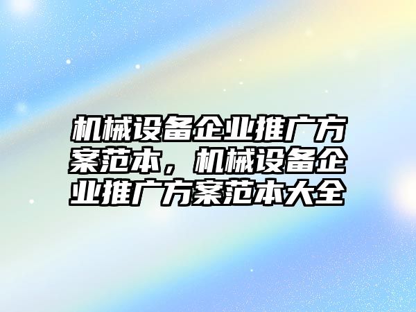 機(jī)械設(shè)備企業(yè)推廣方案范本，機(jī)械設(shè)備企業(yè)推廣方案范本大全