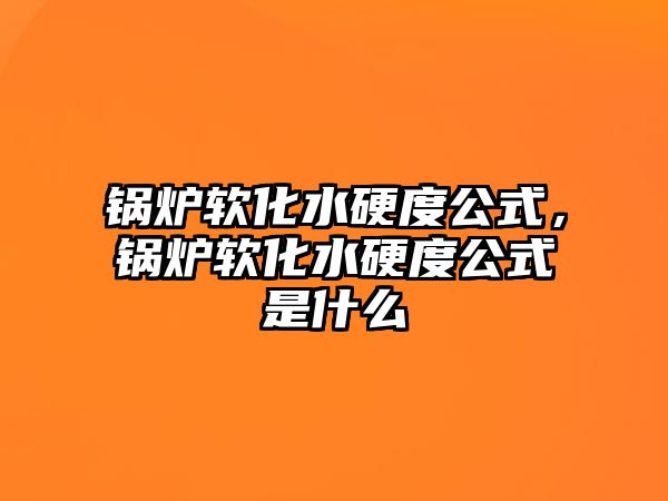 鍋爐軟化水硬度公式，鍋爐軟化水硬度公式是什么