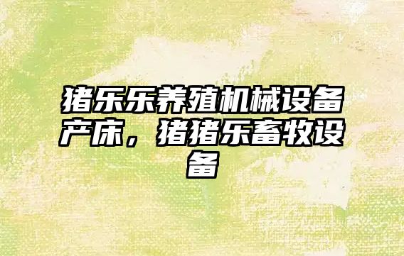 豬樂樂養(yǎng)殖機(jī)械設(shè)備產(chǎn)床，豬豬樂畜牧設(shè)備