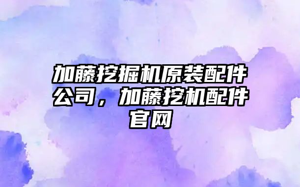 加藤挖掘機原裝配件公司，加藤挖機配件官網(wǎng)