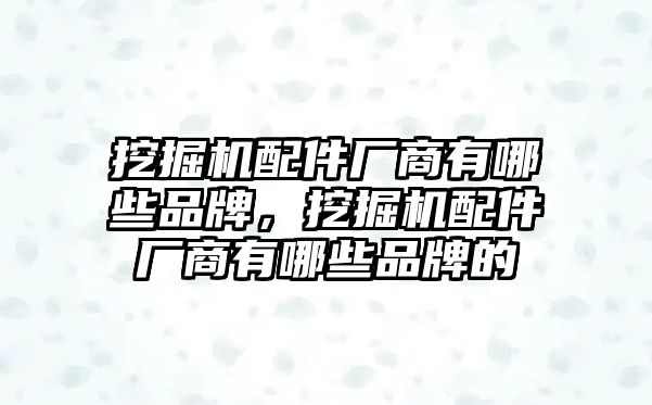 挖掘機(jī)配件廠商有哪些品牌，挖掘機(jī)配件廠商有哪些品牌的