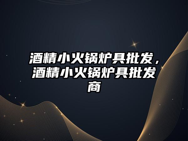 酒精小火鍋爐具批發(fā)，酒精小火鍋爐具批發(fā)商