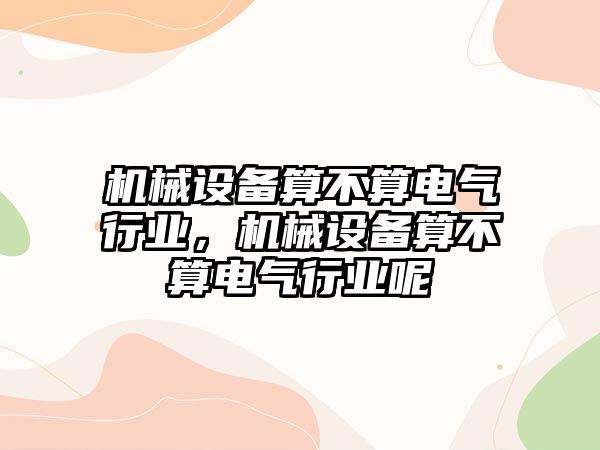 機(jī)械設(shè)備算不算電氣行業(yè)，機(jī)械設(shè)備算不算電氣行業(yè)呢