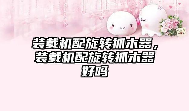 裝載機配旋轉(zhuǎn)抓木器，裝載機配旋轉(zhuǎn)抓木器好嗎