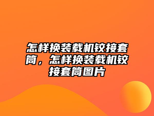 怎樣換裝載機(jī)鉸接套筒，怎樣換裝載機(jī)鉸接套筒圖片