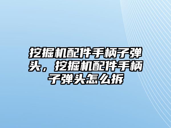 挖掘機(jī)配件手柄子彈頭，挖掘機(jī)配件手柄子彈頭怎么拆