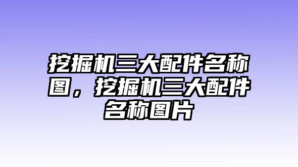 挖掘機三大配件名稱圖，挖掘機三大配件名稱圖片