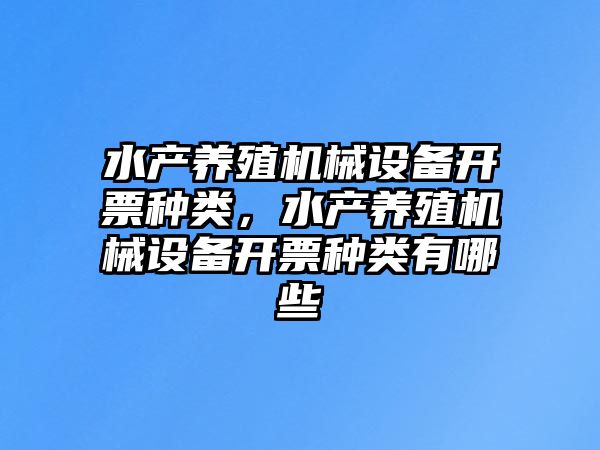 水產(chǎn)養(yǎng)殖機(jī)械設(shè)備開票種類，水產(chǎn)養(yǎng)殖機(jī)械設(shè)備開票種類有哪些