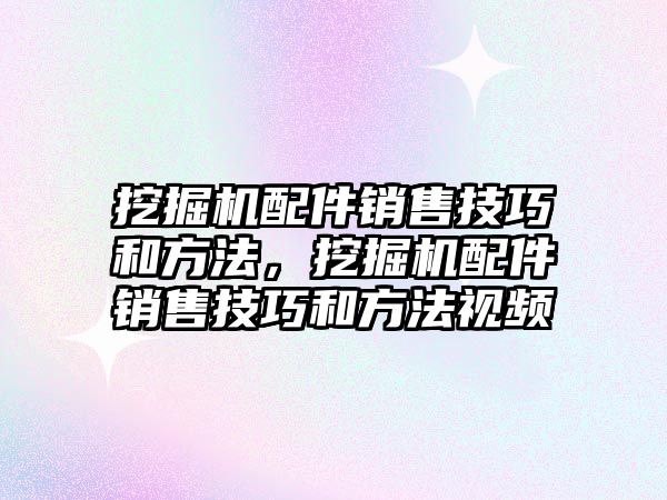 挖掘機配件銷售技巧和方法，挖掘機配件銷售技巧和方法視頻