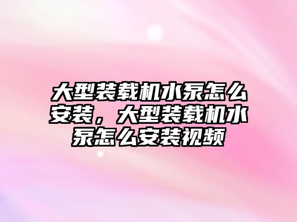 大型裝載機水泵怎么安裝，大型裝載機水泵怎么安裝視頻