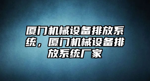 廈門(mén)機(jī)械設(shè)備排放系統(tǒng)，廈門(mén)機(jī)械設(shè)備排放系統(tǒng)廠家