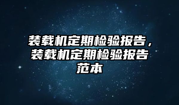 裝載機(jī)定期檢驗(yàn)報(bào)告，裝載機(jī)定期檢驗(yàn)報(bào)告范本