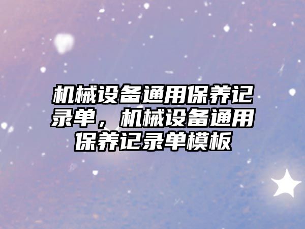 機(jī)械設(shè)備通用保養(yǎng)記錄單，機(jī)械設(shè)備通用保養(yǎng)記錄單模板