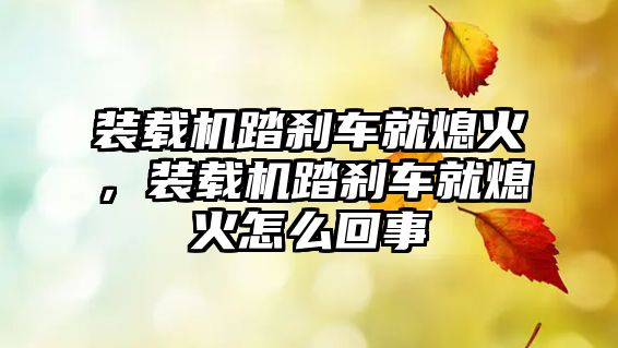 裝載機(jī)踏剎車就熄火，裝載機(jī)踏剎車就熄火怎么回事