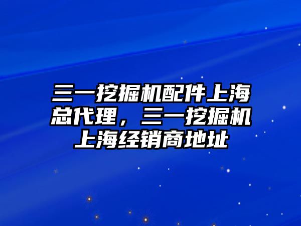 三一挖掘機(jī)配件上?？偞恚煌诰驒C(jī)上海經(jīng)銷(xiāo)商地址