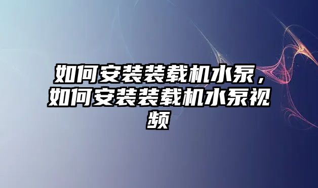 如何安裝裝載機水泵，如何安裝裝載機水泵視頻