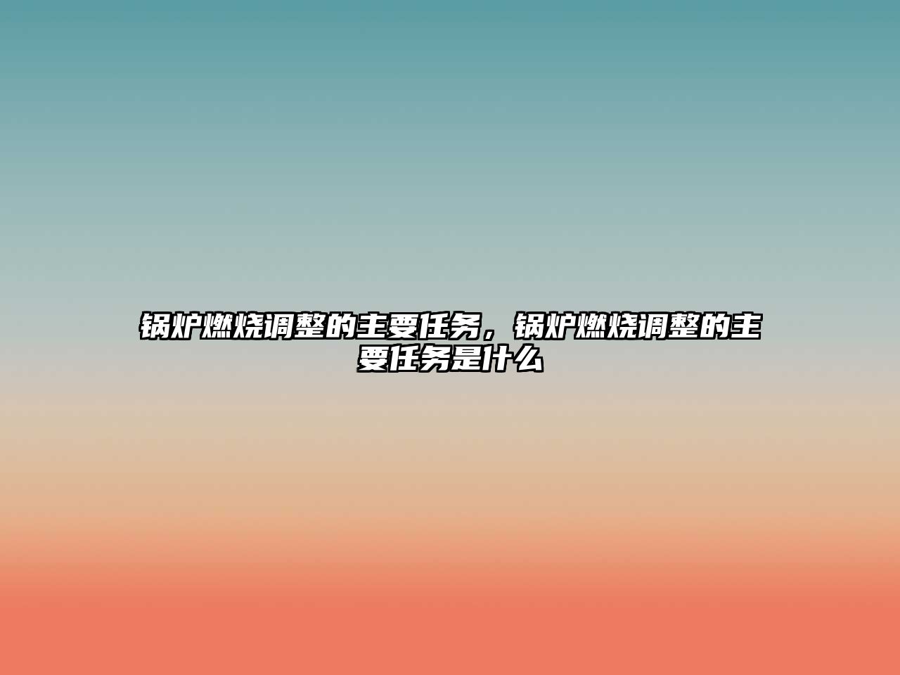 鍋爐燃燒調(diào)整的主要任務(wù)，鍋爐燃燒調(diào)整的主要任務(wù)是什么