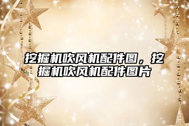 挖掘機吹風機配件圖，挖掘機吹風機配件圖片
