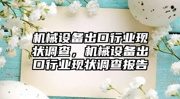 機(jī)械設(shè)備出口行業(yè)現(xiàn)狀調(diào)查，機(jī)械設(shè)備出口行業(yè)現(xiàn)狀調(diào)查報告