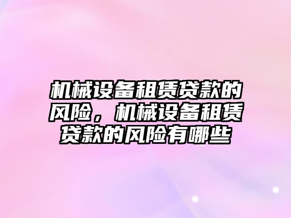 機(jī)械設(shè)備租賃貸款的風(fēng)險，機(jī)械設(shè)備租賃貸款的風(fēng)險有哪些