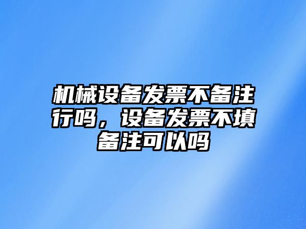 機(jī)械設(shè)備發(fā)票不備注行嗎，設(shè)備發(fā)票不填備注可以嗎