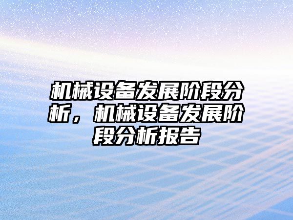 機(jī)械設(shè)備發(fā)展階段分析，機(jī)械設(shè)備發(fā)展階段分析報告