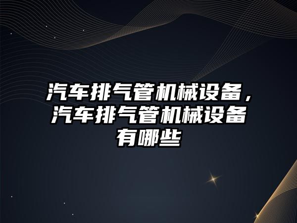 汽車排氣管機(jī)械設(shè)備，汽車排氣管機(jī)械設(shè)備有哪些