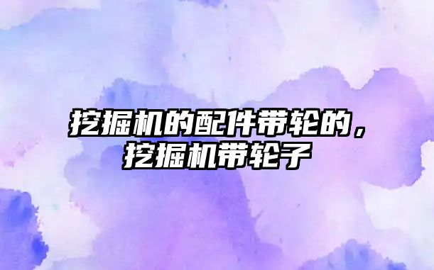 挖掘機(jī)的配件帶輪的，挖掘機(jī)帶輪子