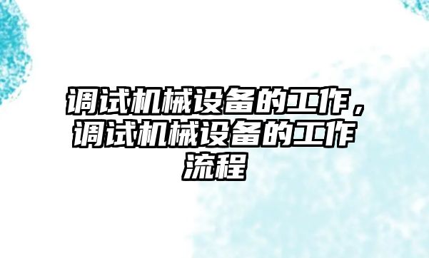 調(diào)試機(jī)械設(shè)備的工作，調(diào)試機(jī)械設(shè)備的工作流程