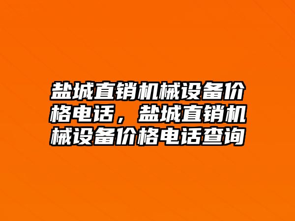 鹽城直銷機(jī)械設(shè)備價(jià)格電話，鹽城直銷機(jī)械設(shè)備價(jià)格電話查詢