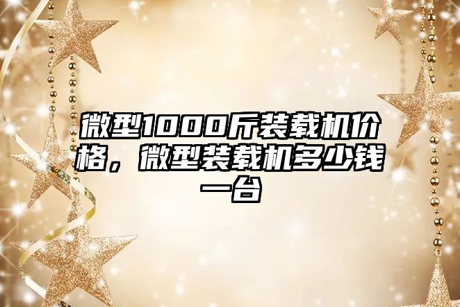 微型1000斤裝載機(jī)價(jià)格，微型裝載機(jī)多少錢(qián)一臺(tái)