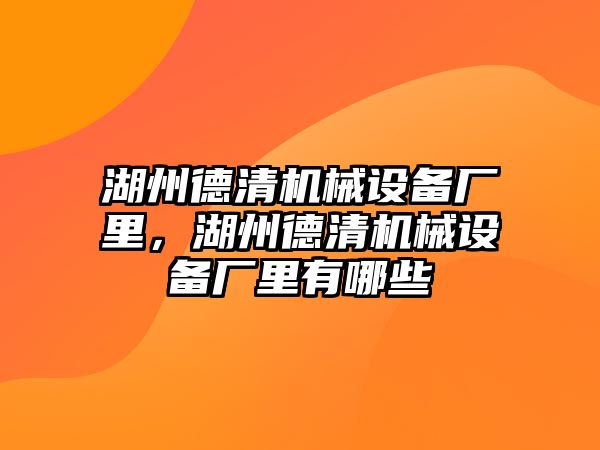湖州德清機(jī)械設(shè)備廠里，湖州德清機(jī)械設(shè)備廠里有哪些