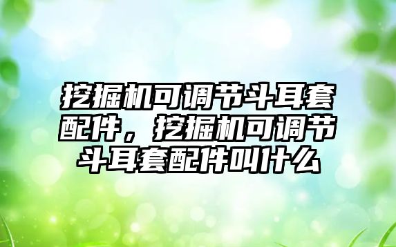 挖掘機(jī)可調(diào)節(jié)斗耳套配件，挖掘機(jī)可調(diào)節(jié)斗耳套配件叫什么