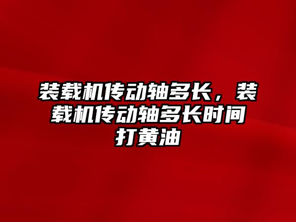 裝載機(jī)傳動軸多長，裝載機(jī)傳動軸多長時間打黃油