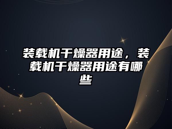 裝載機干燥器用途，裝載機干燥器用途有哪些