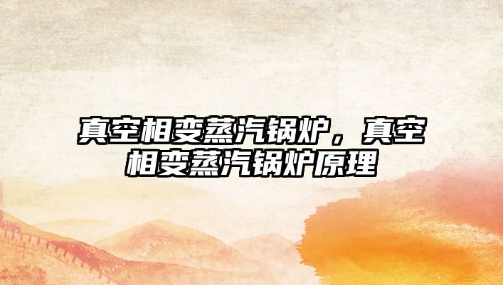真空相變蒸汽鍋爐，真空相變蒸汽鍋爐原理