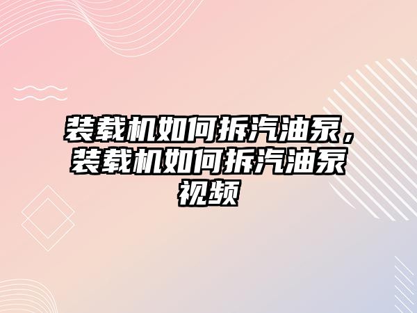 裝載機(jī)如何拆汽油泵，裝載機(jī)如何拆汽油泵視頻