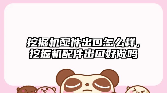 挖掘機(jī)配件出口怎么樣，挖掘機(jī)配件出口好做嗎