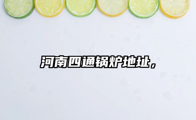 河南四通鍋爐地址，