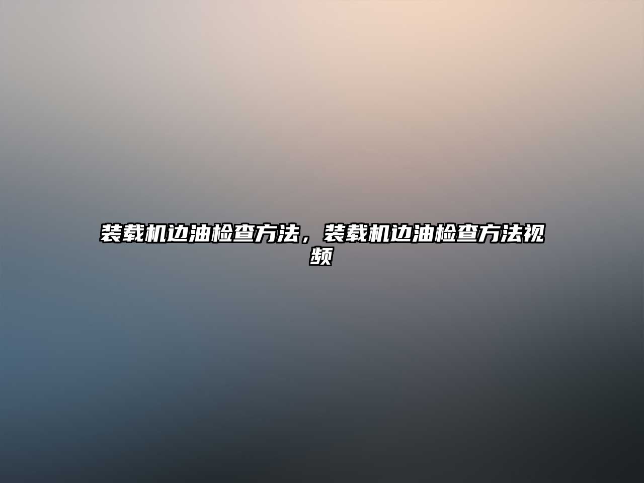 裝載機邊油檢查方法，裝載機邊油檢查方法視頻