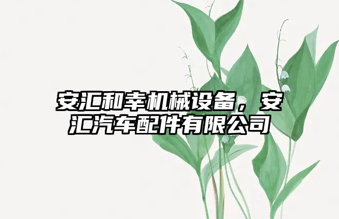 安匯和幸機(jī)械設(shè)備，安匯汽車配件有限公司