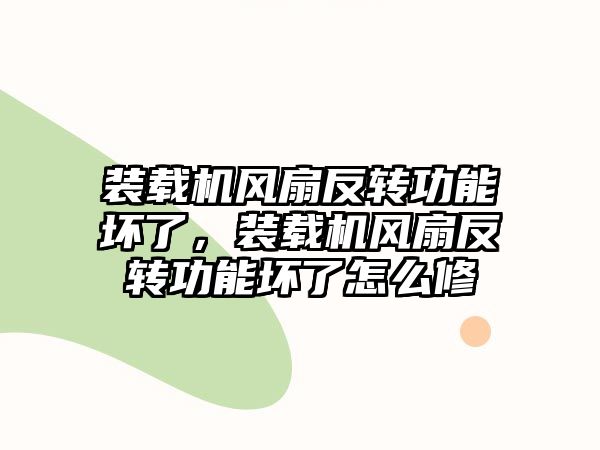 裝載機(jī)風(fēng)扇反轉(zhuǎn)功能壞了，裝載機(jī)風(fēng)扇反轉(zhuǎn)功能壞了怎么修