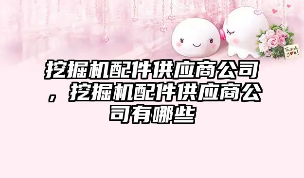 挖掘機(jī)配件供應(yīng)商公司，挖掘機(jī)配件供應(yīng)商公司有哪些