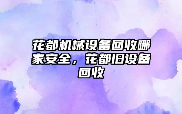 花都機械設(shè)備回收哪家安全，花都舊設(shè)備回收