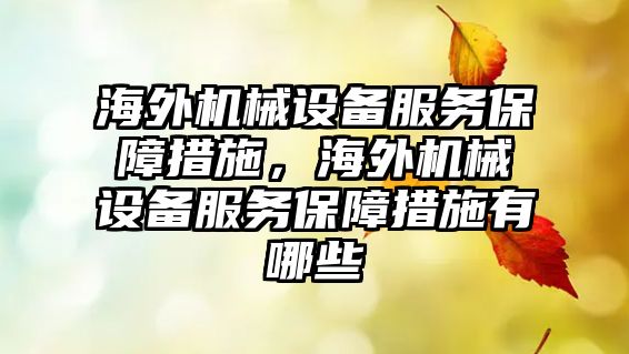 海外機(jī)械設(shè)備服務(wù)保障措施，海外機(jī)械設(shè)備服務(wù)保障措施有哪些