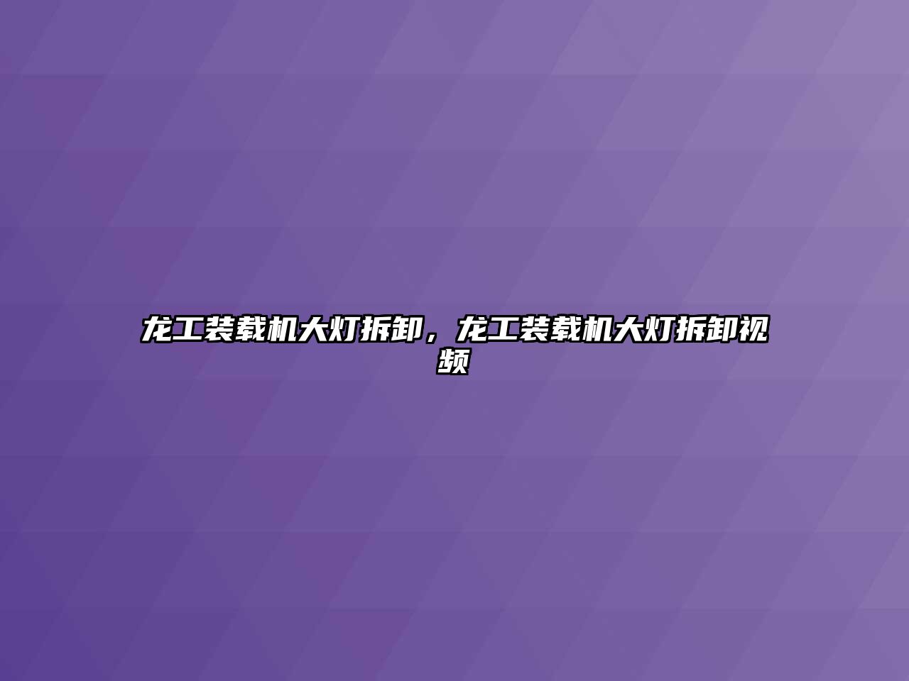龍工裝載機(jī)大燈拆卸，龍工裝載機(jī)大燈拆卸視頻