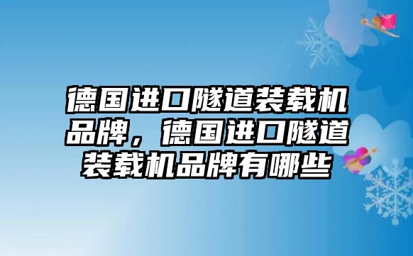 德國進口隧道裝載機品牌，德國進口隧道裝載機品牌有哪些