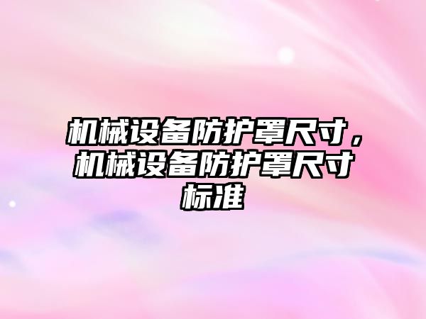 機(jī)械設(shè)備防護(hù)罩尺寸，機(jī)械設(shè)備防護(hù)罩尺寸標(biāo)準(zhǔn)