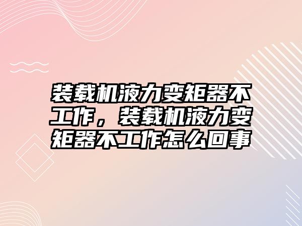 裝載機液力變矩器不工作，裝載機液力變矩器不工作怎么回事