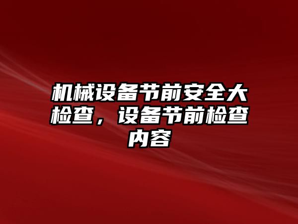 機(jī)械設(shè)備節(jié)前安全大檢查，設(shè)備節(jié)前檢查內(nèi)容